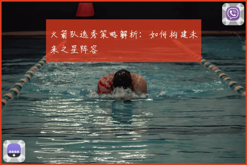 火箭队选秀策略解析：如何构建未来之星阵容