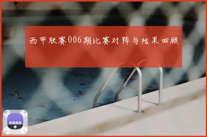 西甲联赛006期比赛对阵与结果回顾